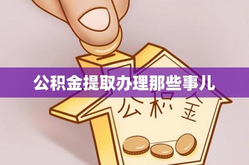 麻江公积金提取办理那些事儿