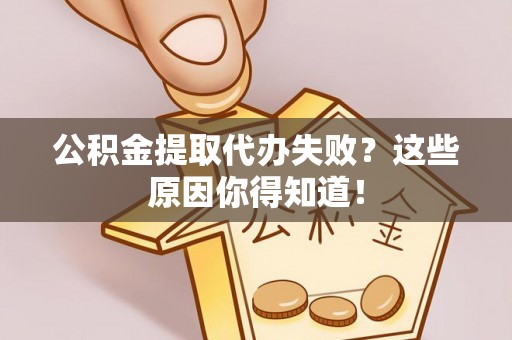 麻江公积金提取代办失败？这些原因你得知道！