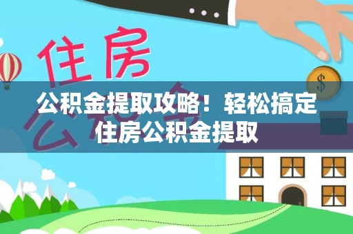 麻江公积金提取攻略！轻松搞定住房公积金提取