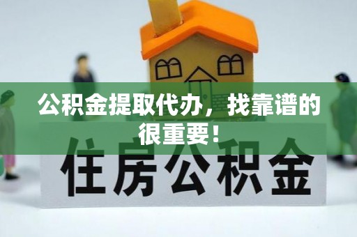 麻江公积金提取代办，找靠谱的很重要！