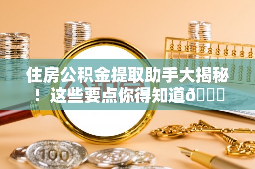 麻江住房公积金提取助手大揭秘！这些要点你得知道😎
