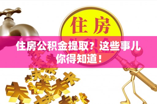 麻江住房公积金提取？这些事儿你得知道！