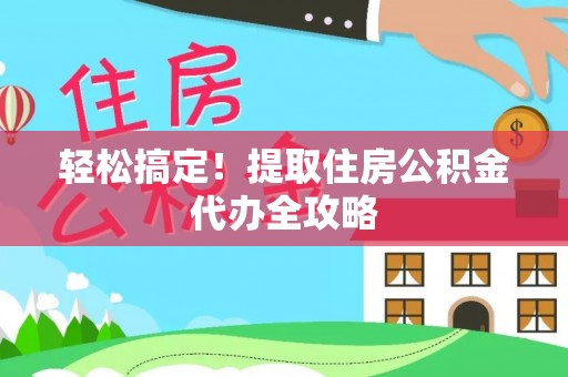 麻江轻松搞定！提取住房公积金代办全攻略