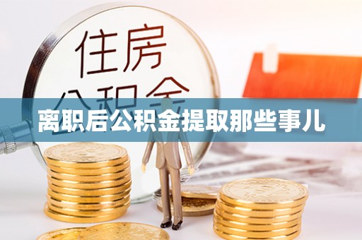 麻江离职后公积金提取那些事儿