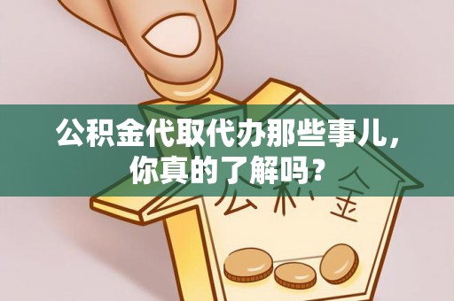 麻江公积金代取代办那些事儿，你真的了解吗？