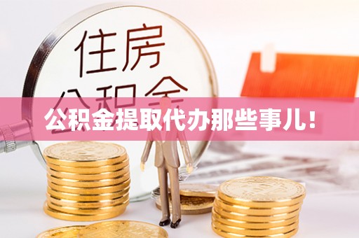 麻江公积金提取代办那些事儿！