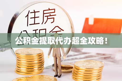 麻江公积金提取代办超全攻略！