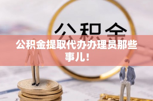 麻江公积金提取代办办理员那些事儿！