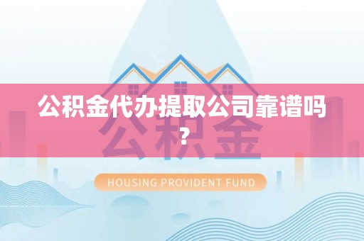 麻江公积金代办提取公司靠谱吗？