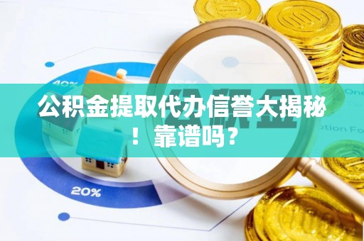 麻江公积金提取代办信誉大揭秘！靠谱吗？