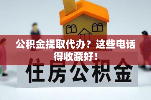 麻江公积金提取代办？这些电话得收藏好！
