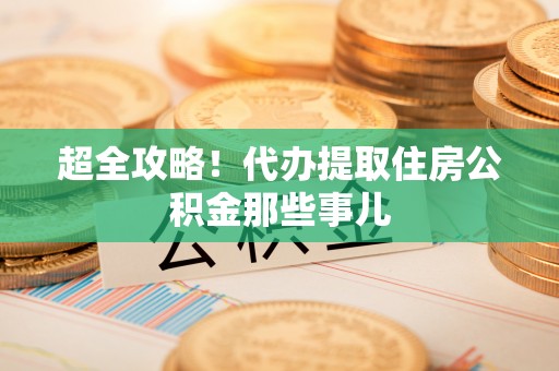 麻江超全攻略！代办提取住房公积金那些事儿