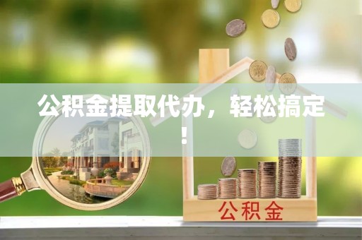 麻江公积金提取代办，轻松搞定！