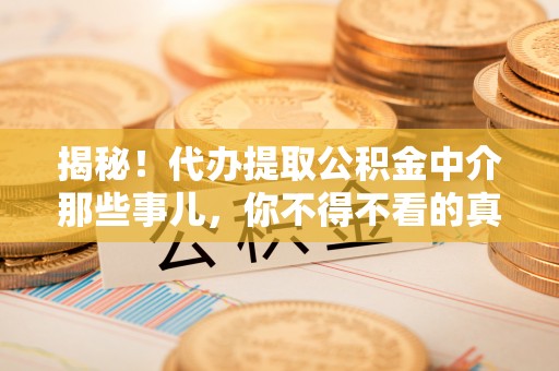 麻江揭秘！代办提取公积金中介那些事儿，你不得不看的真相