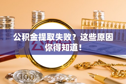 麻江公积金提取失败？这些原因你得知道！