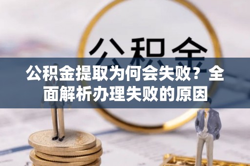 麻江公积金提取为何会失败？全面解析办理失败的原因