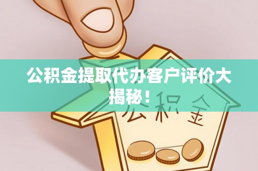 麻江公积金提取代办客户评价大揭秘！