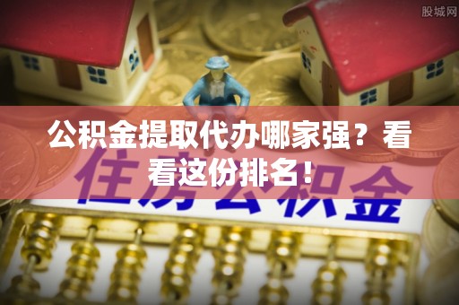 麻江公积金提取代办哪家强？看看这份排名！