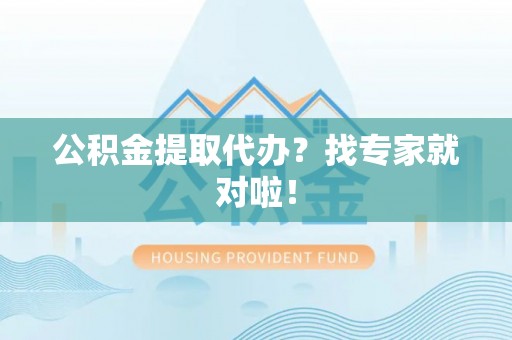 麻江公积金提取代办？找专家就对啦！