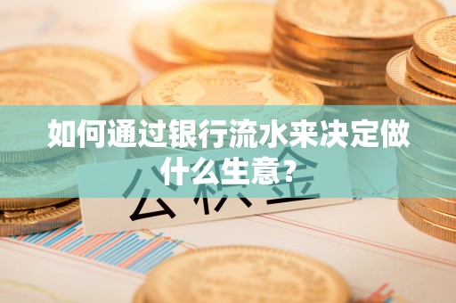 麻江如何通过银行流水来决定做什么生意？