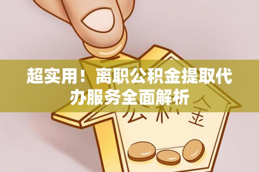麻江超实用！离职公积金提取代办服务全面解析