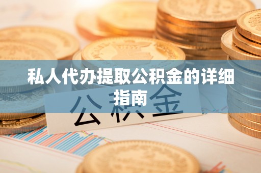 麻江私人代办提取公积金的详细指南
