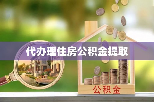 麻江代办理住房公积金提取