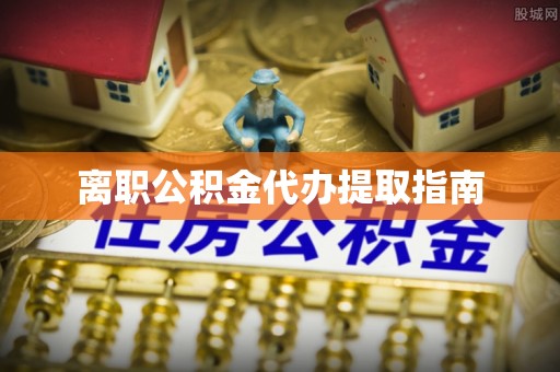 麻江离职公积金代办提取指南